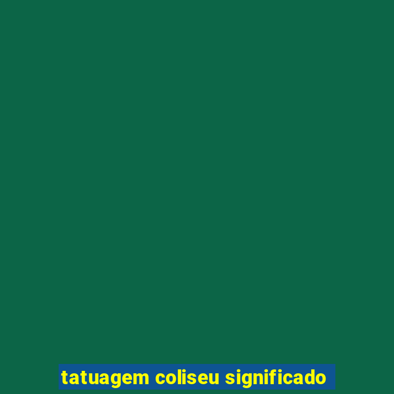 tatuagem coliseu significado